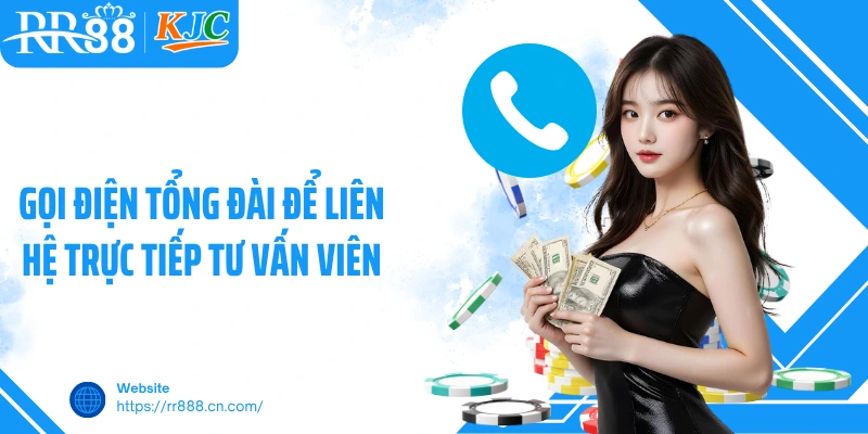 Gọi điện tổng đài để liên hệ trực tiếp tư vấn viên
