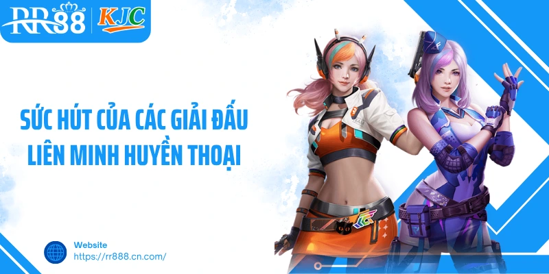 Sức hút của các giải đấu Liên Minh Huyền Thoại